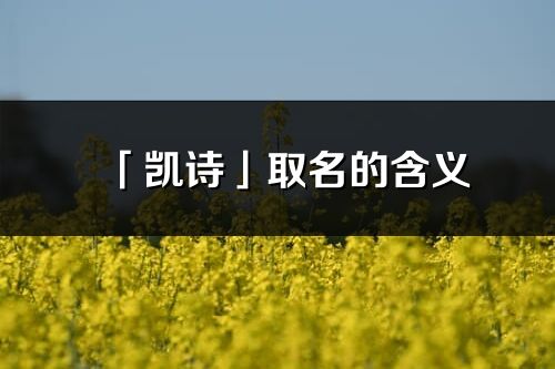 「凯诗」取名的含义_凯诗名字寓意解释