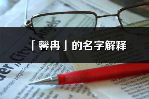 「馨冉」的名字解释_馨冉含义分析