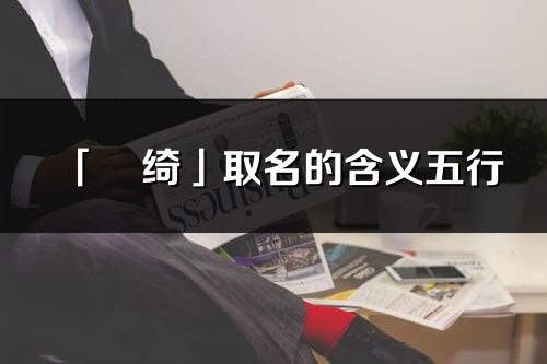 「珺绮」取名的含义五行_珺绮名字寓意解释