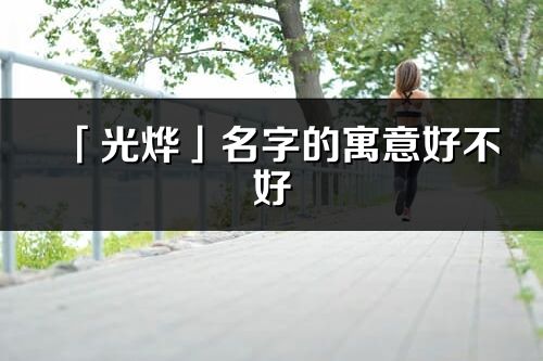 「光烨」名字的寓意好不好_光烨含义分析