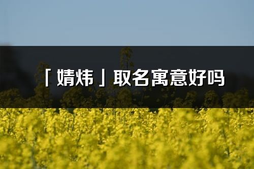 「婧炜」取名寓意好吗_婧炜名字含义及寓意