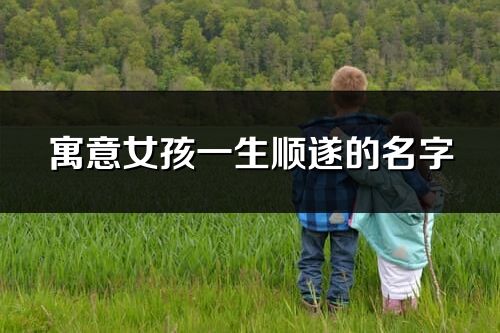寓意女孩一生顺遂的名字