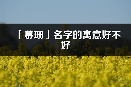 「慕珊」名字的寓意好不好_慕珊含义分析