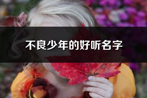 不良少年的好听名字(精选83个)