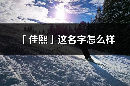 「佳熙」这名字怎么样_佳熙的名字解释