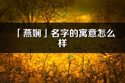 「燕娴」名字的寓意怎么样_燕娴的出处