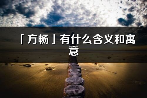 「方畅」有什么含义和寓意_方畅名字的出处与意思