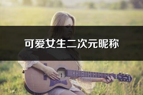 可爱女生二次元昵称(共157个)