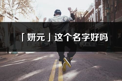 「妍元」这个名字好吗_妍元名字寓意,含义
