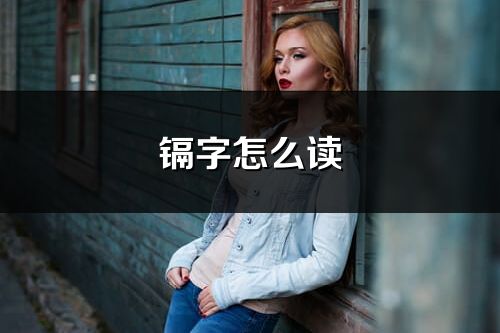 镉字怎么读_镉的读音