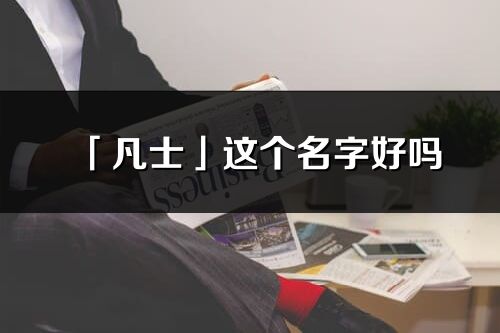 「凡士」这个名字好吗_凡士名字寓意,含义