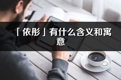 「依彤」有什么含义和寓意_依彤名字的出处与意思