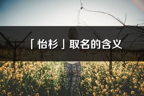 「怡杉」取名的含义_怡杉名字寓意