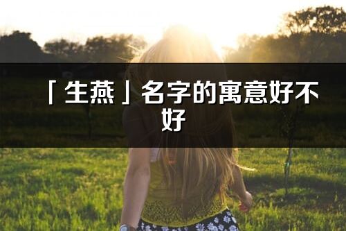 「生燕」名字的寓意好不好_生燕含义分析