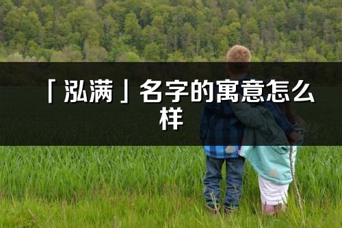 「泓满」名字的寓意怎么样_泓满的出处