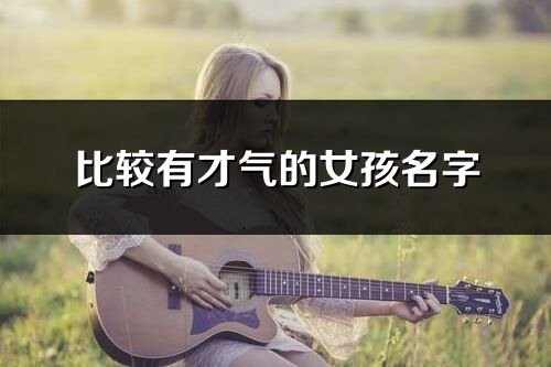 比较有才气的女孩名字