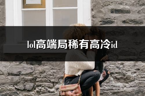 lol高端局稀有高冷id(优选268个)