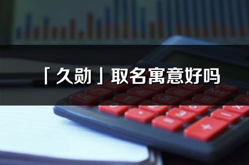「久勋」取名寓意好吗_久勋名字含义及五行