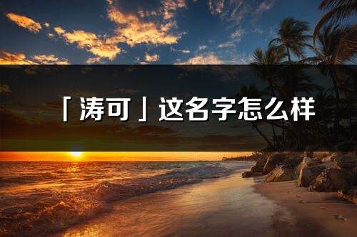 「涛可」这名字怎么样_涛可的名字解释