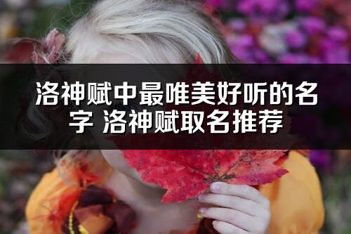 洛神赋中最唯美好听的名字 洛神赋取名推荐