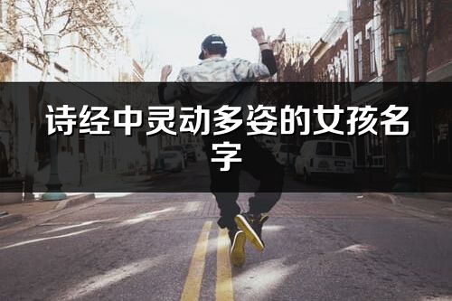 诗经中灵动多姿的女孩名字