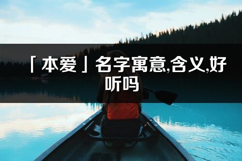 「本爱」名字寓意,含义,好听吗_本爱名字分析打分