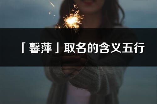 「馨萍」取名的含义五行_馨萍名字寓意解释