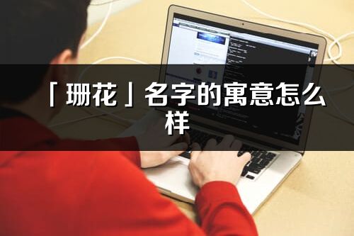 「珊花」名字的寓意怎么样_珊花的出处
