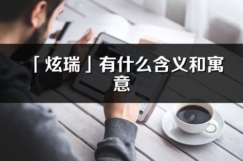 「炫瑞」有什么含义和寓意_炫瑞名字的出处与意思