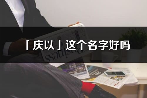 「庆以」这个名字好吗_庆以名字寓意,含义