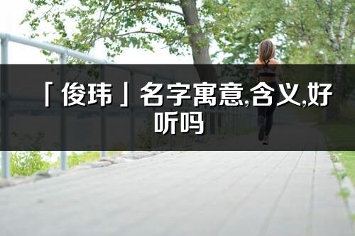 「俊玮」名字寓意,含义,好听吗_俊玮名字分析打分