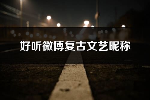 好听微博复古文艺昵称(共267个)