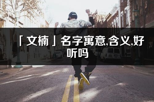 「文楠」名字寓意,含义,好听吗_文楠名字分析打分