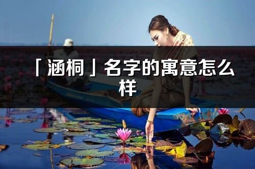 「涵桐」名字的寓意怎么样_涵桐的出处