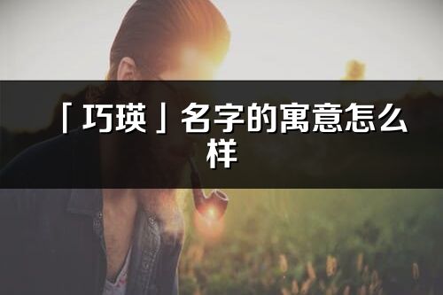 「巧瑛」名字的寓意怎么样_巧瑛的出处