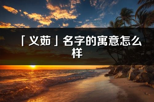 「义茹」名字的寓意怎么样_义茹的出处