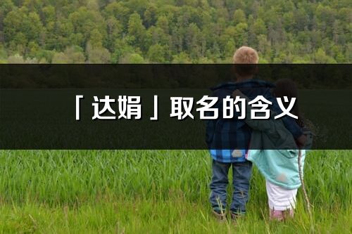 「达娟」取名的含义_达娟名字寓意解释