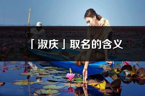 「淑庆」取名的含义_淑庆名字寓意解释
