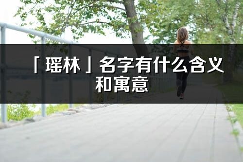 「瑶林」名字有什么含义和寓意_瑶林的出处与意思解释