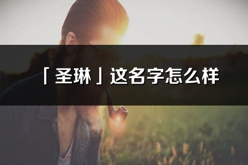 「圣琳」这名字怎么样_圣琳的名字解释