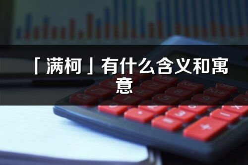 「满柯」有什么含义和寓意_满柯名字的出处与意思