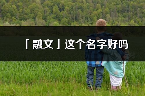 「融文」这个名字好吗_融文名字寓意,含义