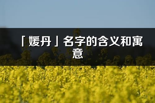 「媛丹」名字的含义和寓意_媛丹的出处与意思解释