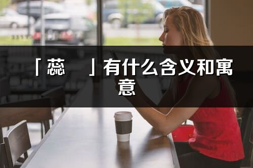 「蕊玥」有什么含义和寓意_蕊玥名字的出处与意思