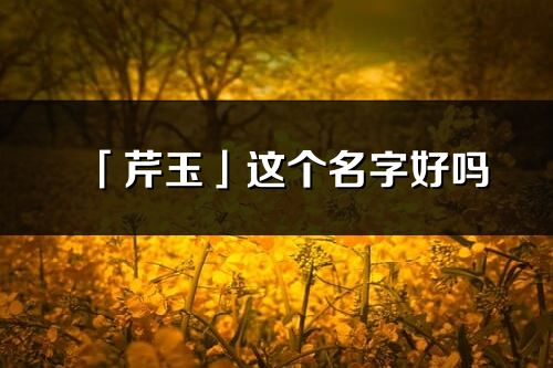 「芹玉」这个名字好吗_芹玉名字寓意,含义