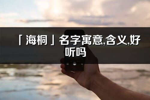 「海桐」名字寓意,含义,好听吗_海桐名字取名打分