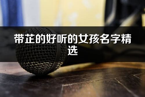 带芷的好听的女孩名字精选