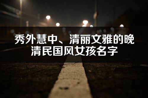 秀外慧中、清丽文雅的晚清民国风女孩名字