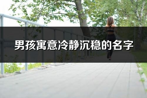 男孩寓意冷静沉稳的名字