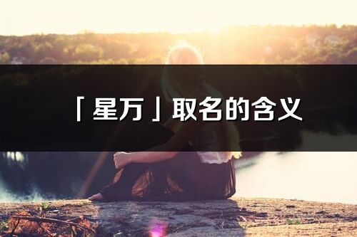 「星万」取名的含义_星万名字寓意解释